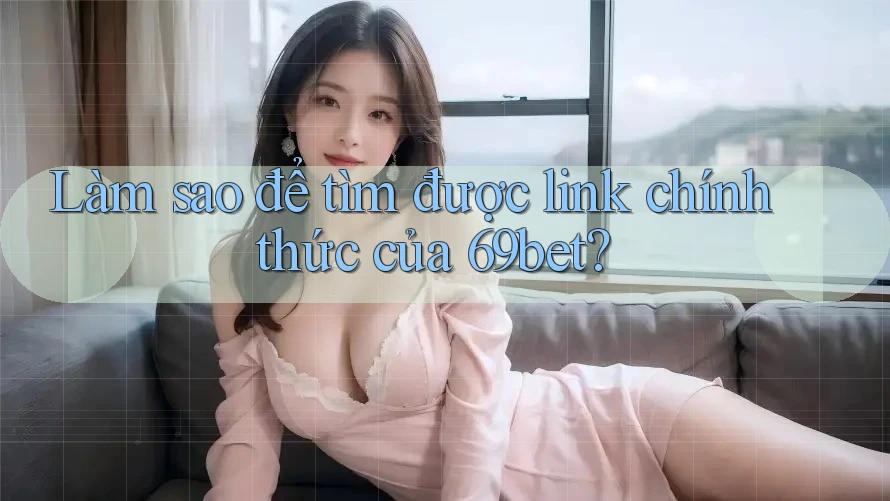 Làm sao để tìm được link chính thức của 69bet?