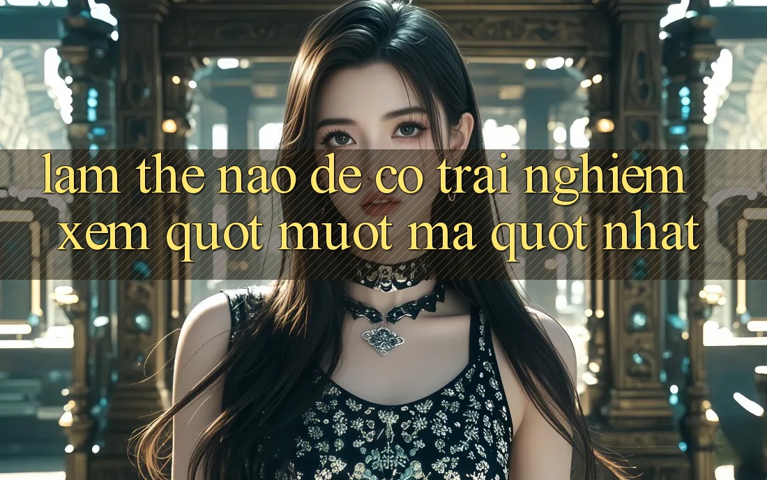 Làm Thế Nào Để Có Trải Nghiệm Xem " Mượt Mà" Nhất?