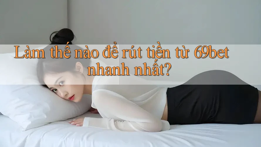 Làm thế nào để rút tiền từ 69bet nhanh nhất?