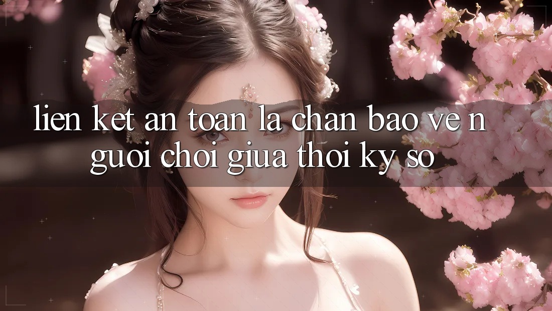 “Liên kết An Toàn” - Lá Chắn Bảo Vệ Người Chơi Giữa Thời Kỳ Số “Liên kết An Toàn” - Lá Chắn Bảo Vệ Người Chơi Giữa Thời Kỳ Số