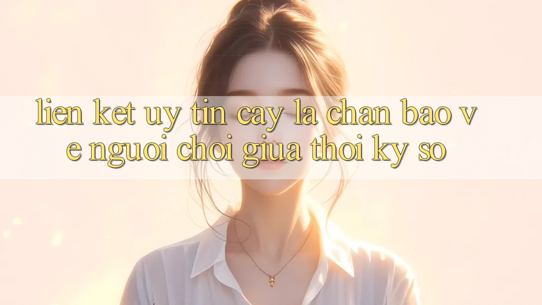 “Liên kết Uy tín cậy” - Lá Chắn Bảo Vệ Người Chơi Giữa Thời Kỳ Số