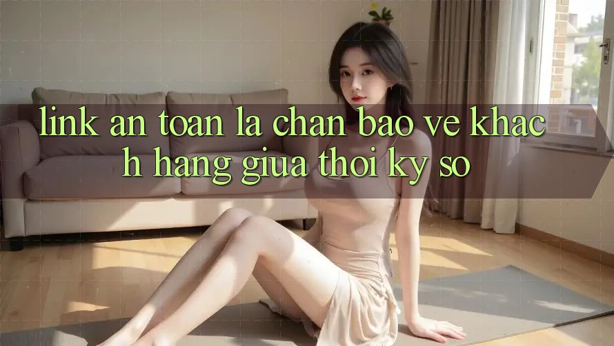 “Link An Toàn” - Lá Chắn Bảo Vệ Khách hàng Giữa Thời Kỳ Số “Link An Toàn” - Lá Chắn Bảo Vệ Khách hàng Giữa Thời Kỳ Số
