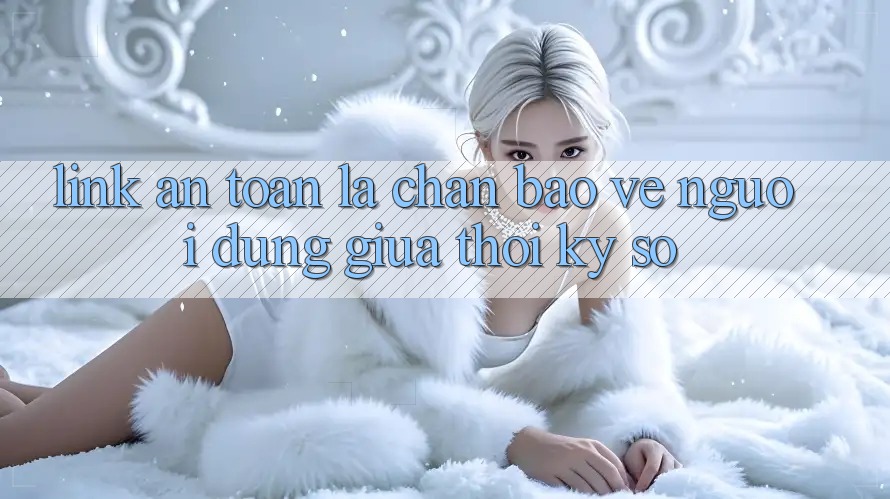 “Link An Toàn” - Lá Chắn Bảo Vệ Người dùng Giữa Thời Kỳ Số