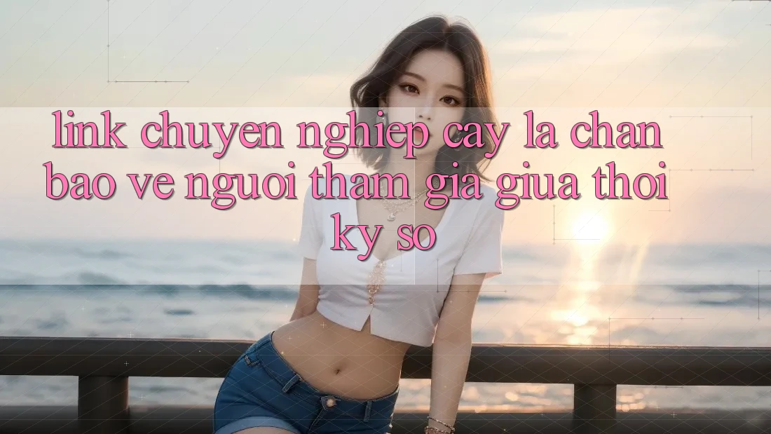 “Link Chuyên nghiệp cậy” - Lá Chắn Bảo Vệ Người tham gia Giữa Thời Kỳ Số “Link Chuyên nghiệp cậy” - Lá Chắn Bảo Vệ Người tham gia Giữa Thời Kỳ Số