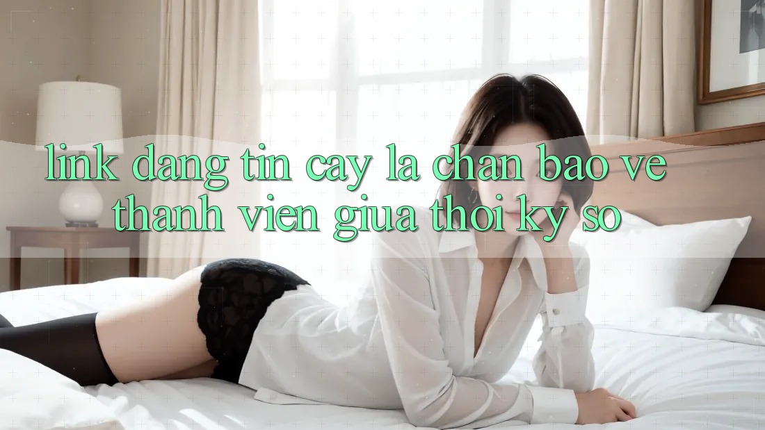 “Link Đáng tin cậy” - Lá Chắn Bảo Vệ Thành viên Giữa Thời Kỳ Số “Link Đáng tin cậy” - Lá Chắn Bảo Vệ Thành viên Giữa Thời Kỳ Số