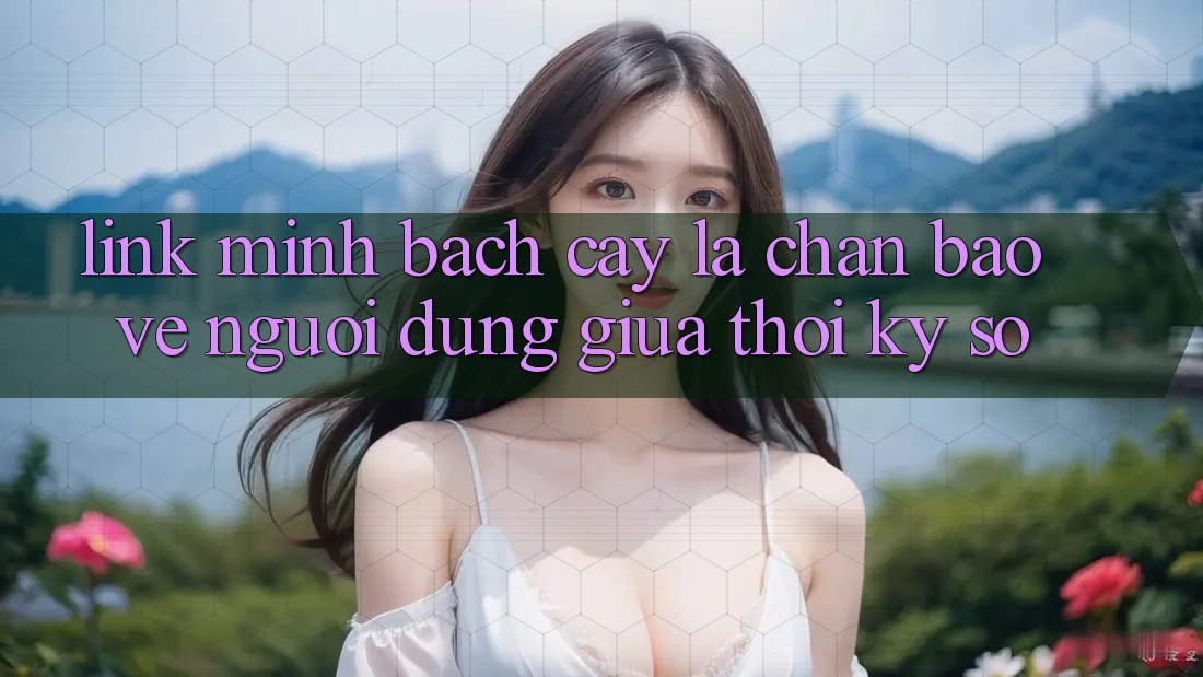 “Link Minh bạch cậy” - Lá Chắn Bảo Vệ Người dùng Giữa Thời Kỳ Số “Link Minh bạch cậy” - Lá Chắn Bảo Vệ Người dùng Giữa Thời Kỳ Số