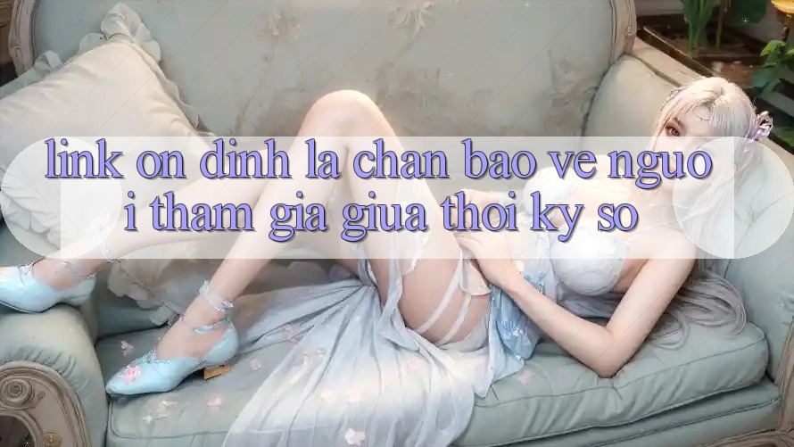 “Link Ổn định” - Lá Chắn Bảo Vệ Người tham gia Giữa Thời Kỳ Số “Link Ổn định” - Lá Chắn Bảo Vệ Người tham gia Giữa Thời Kỳ Số
