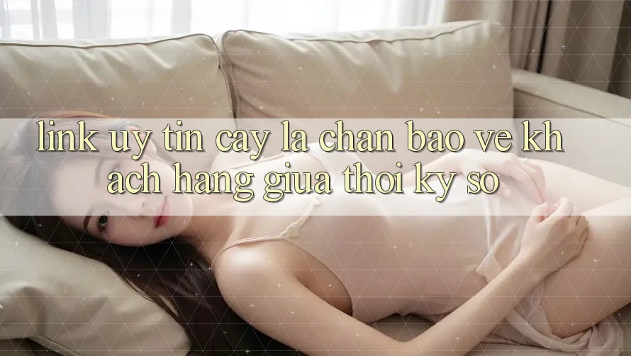 “Link Uy tín cậy” - Lá Chắn Bảo Vệ Khách hàng Giữa Thời Kỳ Số “Link Uy tín cậy” - Lá Chắn Bảo Vệ Khách hàng Giữa Thời Kỳ Số