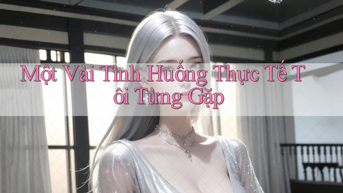 Một Vài Tình Huống Thực Tế Tôi Từng Gặp Một Vài Tình Huống Thực Tế Tôi Từng Gặp