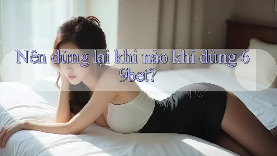 Nên dừng lại khi nào khi dùng 69bet?