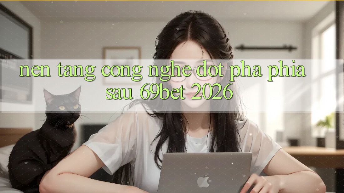 Nền Tảng Công Nghệ Đột Phá Phía Sau 69bet 2026 Nền Tảng Công Nghệ Đột Phá Phía Sau 69bet 2026