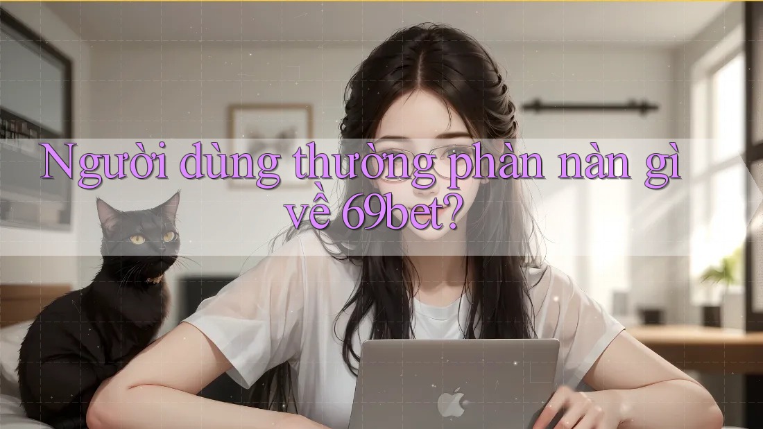 Người dùng thường phàn nàn gì về 69bet?
