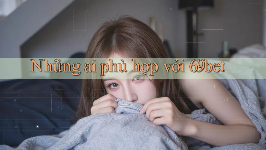 Những ai phù hợp với 69bet Những ai phù hợp với 69bet