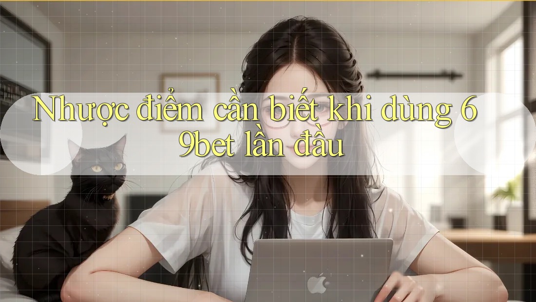 Nhược điểm cần biết khi dùng 69bet lần đầu Nhược điểm cần biết khi dùng 69bet lần đầu