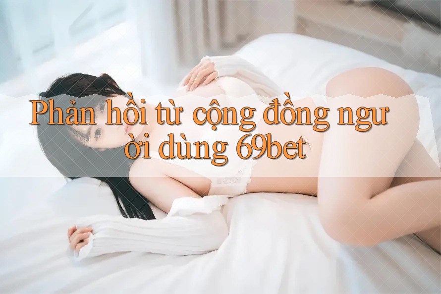 Phản hồi từ cộng đồng người dùng 69bet