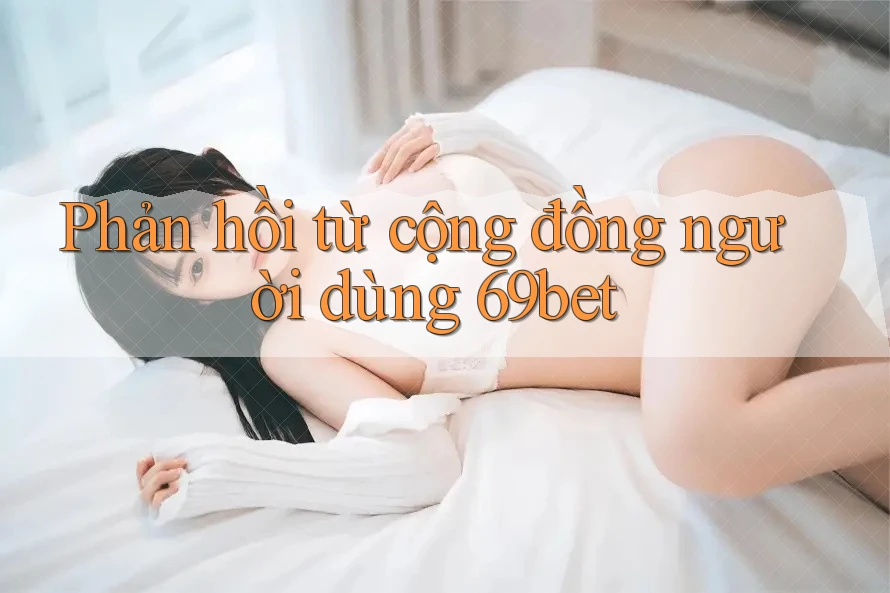 Phản hồi từ cộng đồng người dùng 69bet Phản hồi từ cộng đồng người dùng 69bet