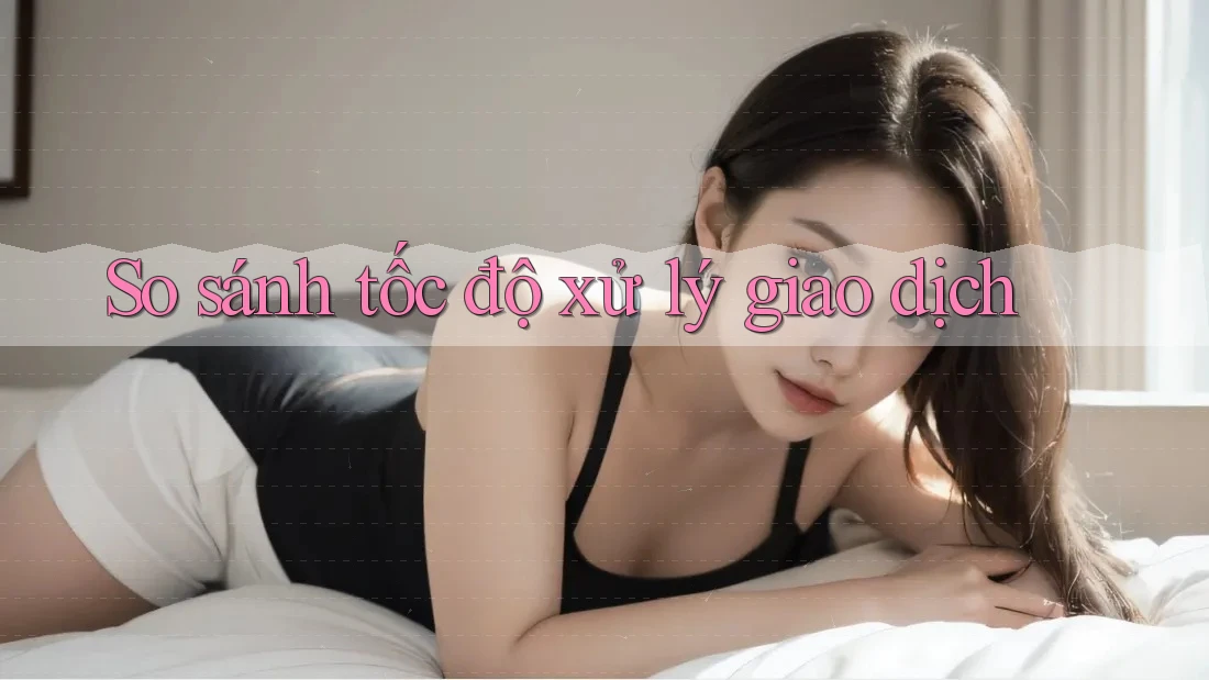 So sánh tốc độ xử lý giao dịch So sánh tốc độ xử lý giao dịch