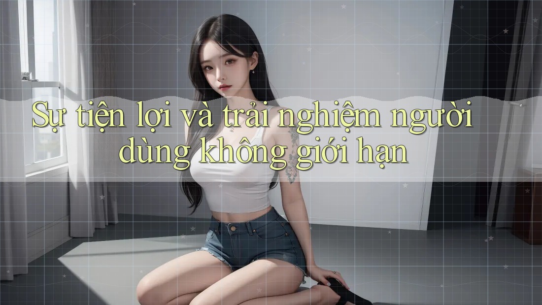 Sự tiện lợi và trải nghiệm người dùng không giới hạn Sự tiện lợi và trải nghiệm người dùng không giới hạn