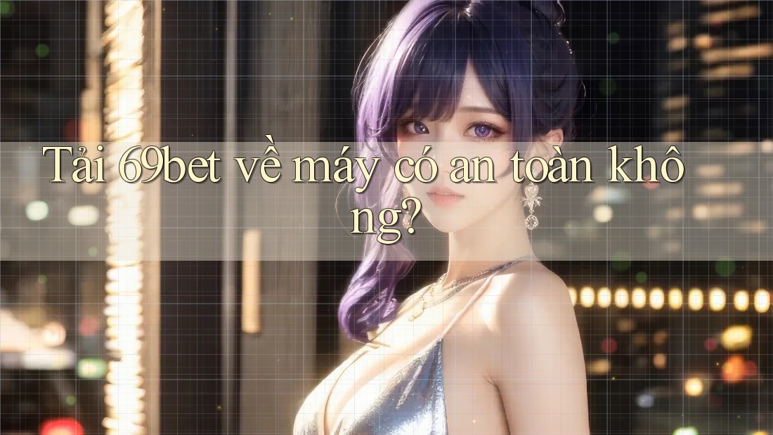 Tải 69bet về máy có an toàn không? Tải 69bet về máy có an toàn không?
