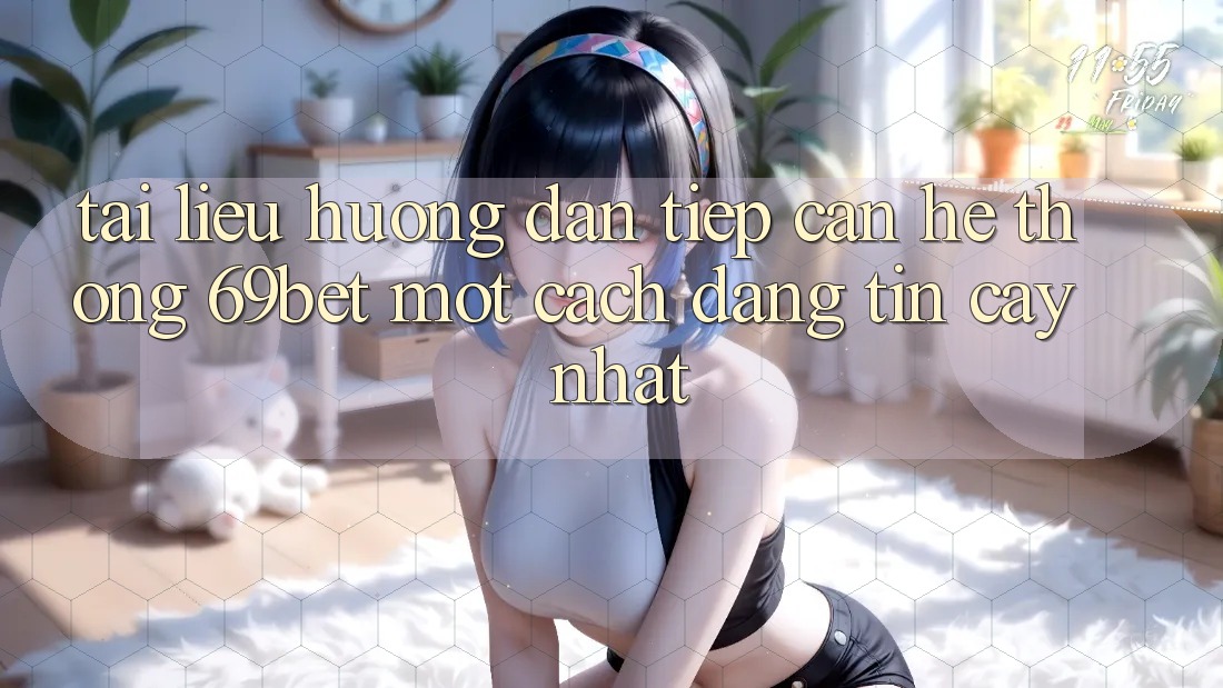 Tài liệu hướng dẫn Tiếp Cận Hệ Thống 69bet Một Cách Đáng tin cậy Nhất