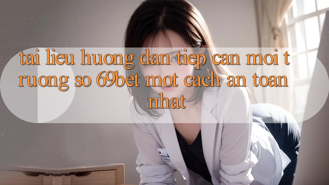 Tài liệu hướng dẫn Tiếp Cận Môi trường số 69bet Một Cách An Toàn Nhất Tài liệu hướng dẫn Tiếp Cận Môi trường số 69bet Một Cách An Toàn Nhất