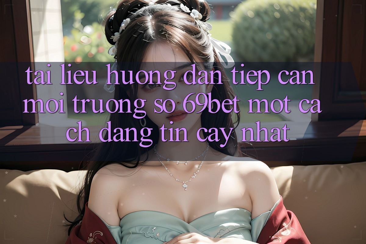 Tài liệu hướng dẫn Tiếp Cận Môi trường số 69bet Một Cách Đáng tin cậy Nhất