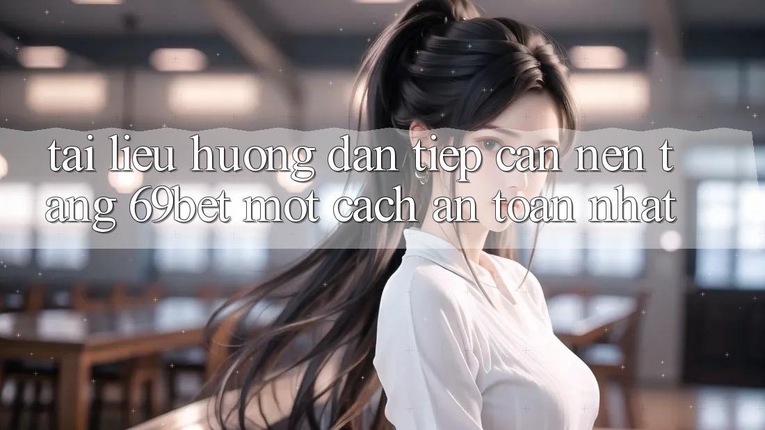 Tài liệu hướng dẫn Tiếp Cận Nền tảng 69bet Một Cách An Toàn Nhất