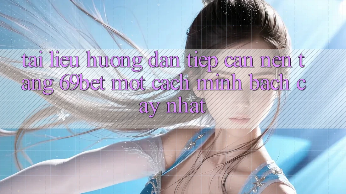 Tài liệu hướng dẫn Tiếp Cận Nền tảng 69bet Một Cách Minh bạch cậy Nhất