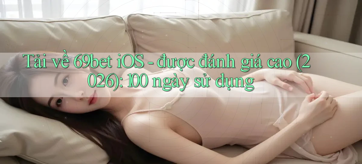 Tải về 69bet iOS   được đánh giá cao (2026) 100 ngày sử dụng