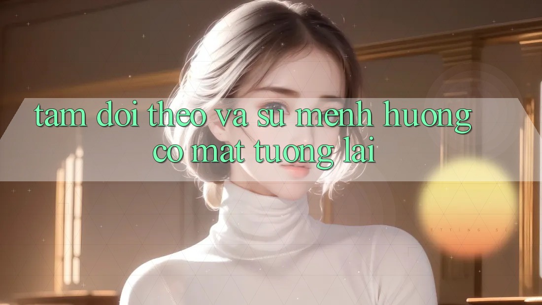 Tầm Dõi theo Và Sứ Mệnh Hướng Có mặt Tương Lai Tầm Dõi theo Và Sứ Mệnh Hướng Có mặt Tương Lai
