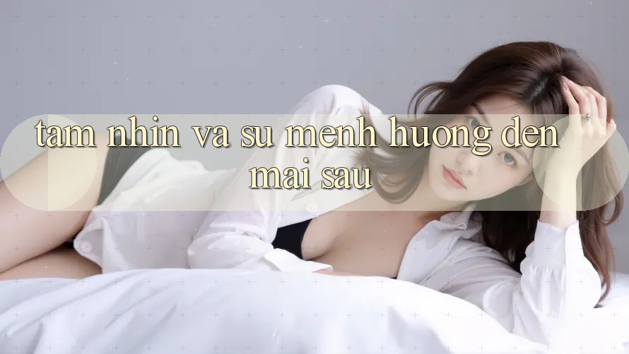 Tầm Nhìn Và Sứ Mệnh Hướng Đến Mai sau