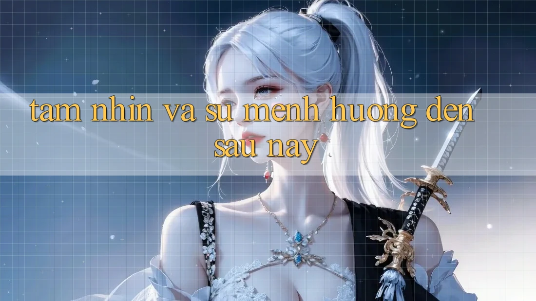 Tầm Nhìn Và Sứ Mệnh Hướng Đến Sau này