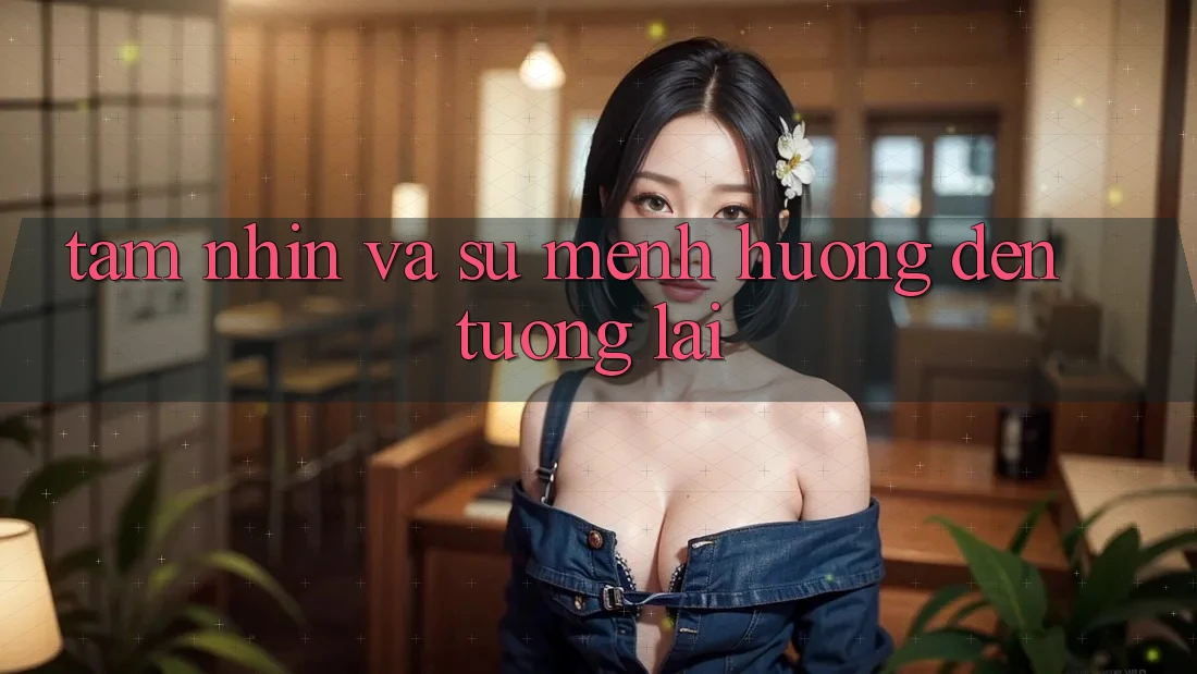 Tầm Nhìn Và Sứ Mệnh Hướng Đến Tương Lai Tầm Nhìn Và Sứ Mệnh Hướng Đến Tương Lai