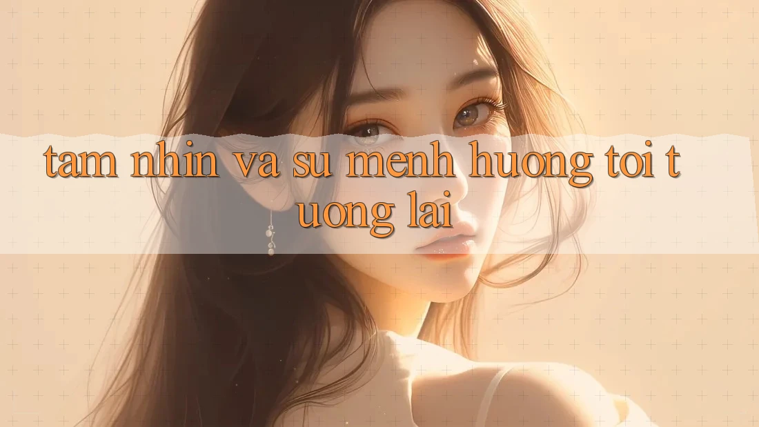 Tầm Nhìn Và Sứ Mệnh Hướng Tới Tương Lai Tầm Nhìn Và Sứ Mệnh Hướng Tới Tương Lai
