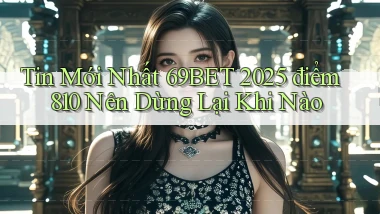 tin mới nhất 69bet 2025   điểm 810 nên dừng lại khi nào