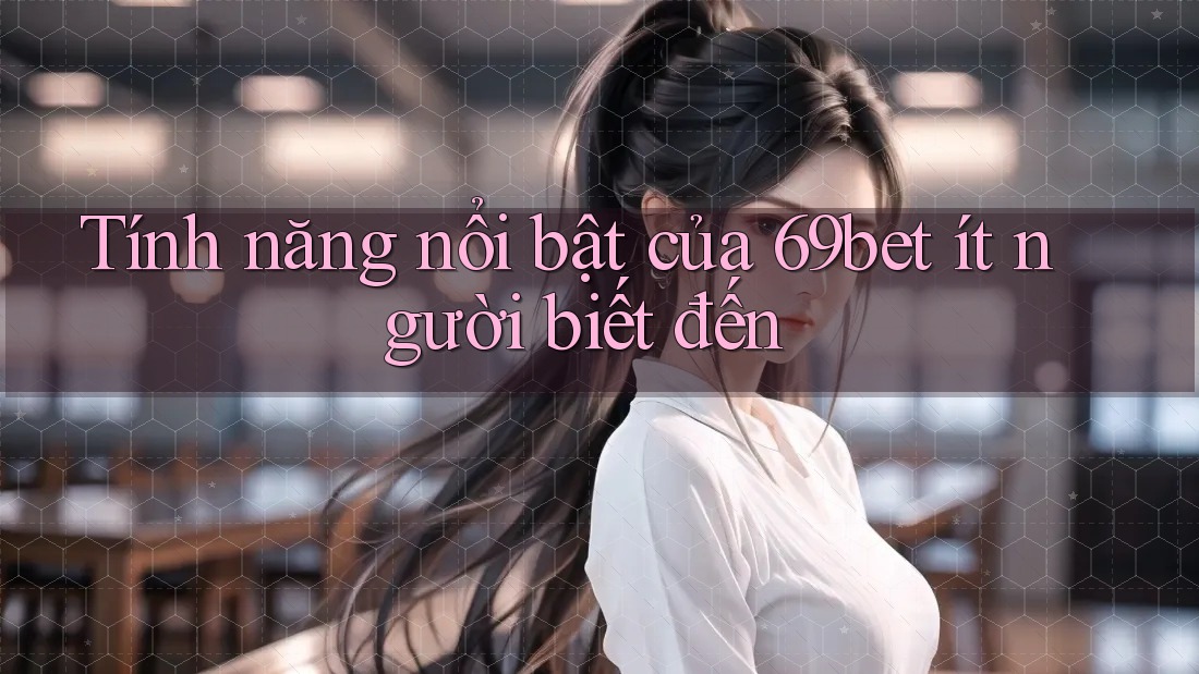 Tính năng nổi bật của 69bet ít người biết đến
