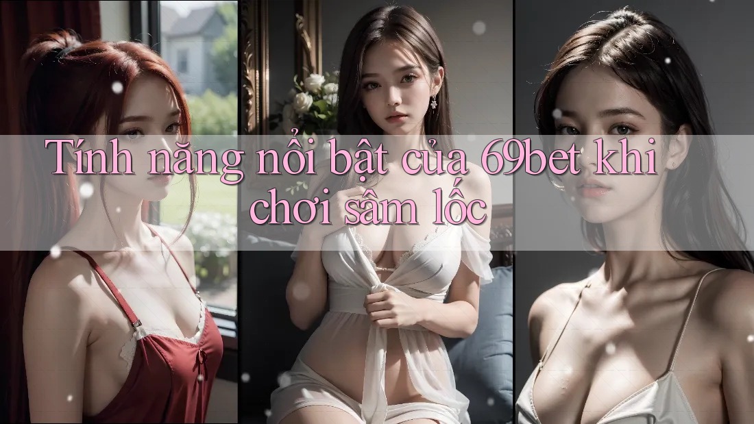 Tính năng nổi bật của 69bet khi chơi sâm lốc