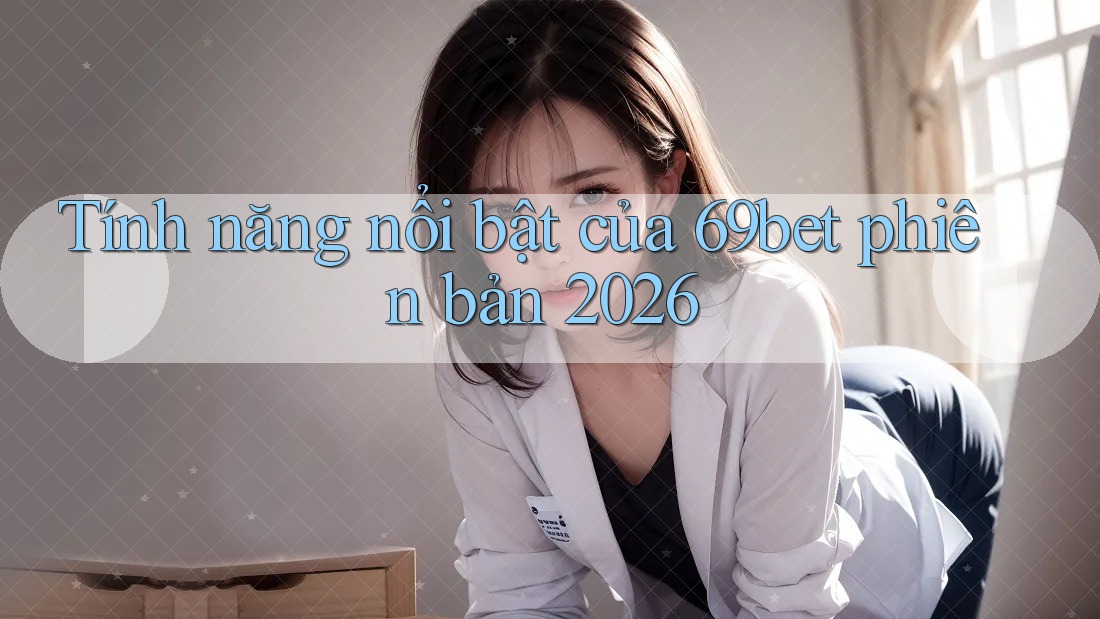 Tính năng nổi bật của 69bet phiên bản 2026