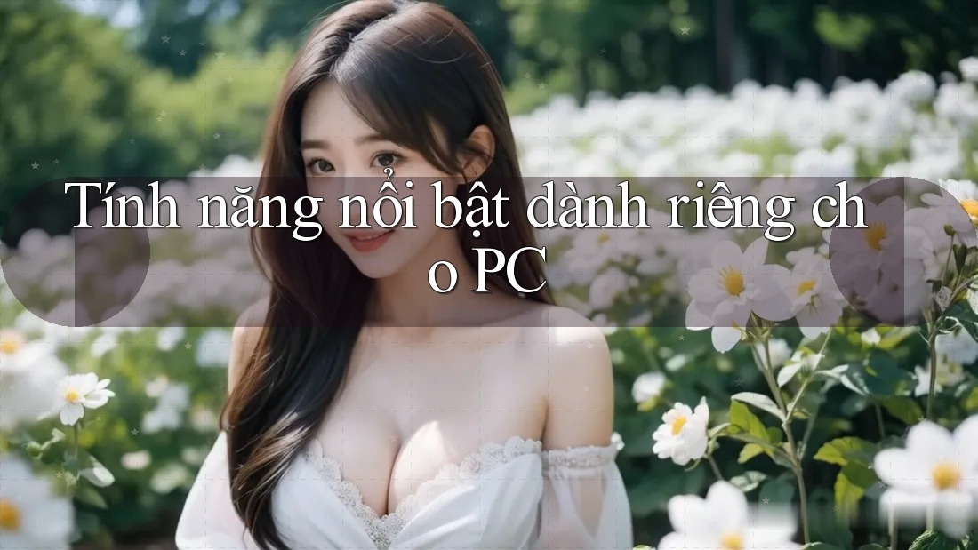 Tính năng nổi bật dành riêng cho PC Tính năng nổi bật dành riêng cho PC