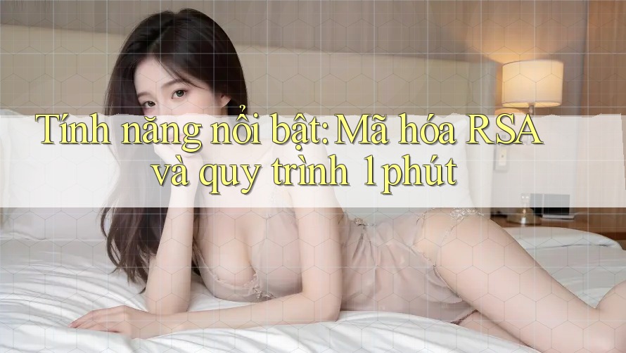 Tính năng nổi bật: Mã hóa RSA và quy trình 1 phút