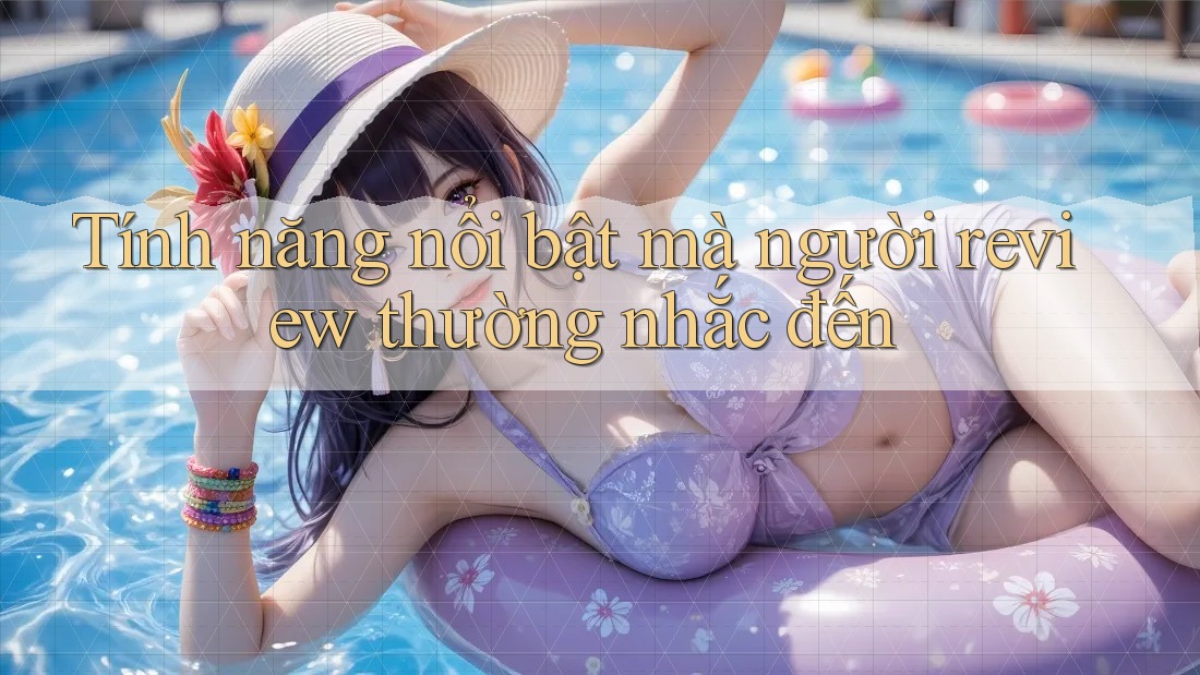 Tính năng nổi bật mà người review thường nhắc đến Tính năng nổi bật mà người review thường nhắc đến
