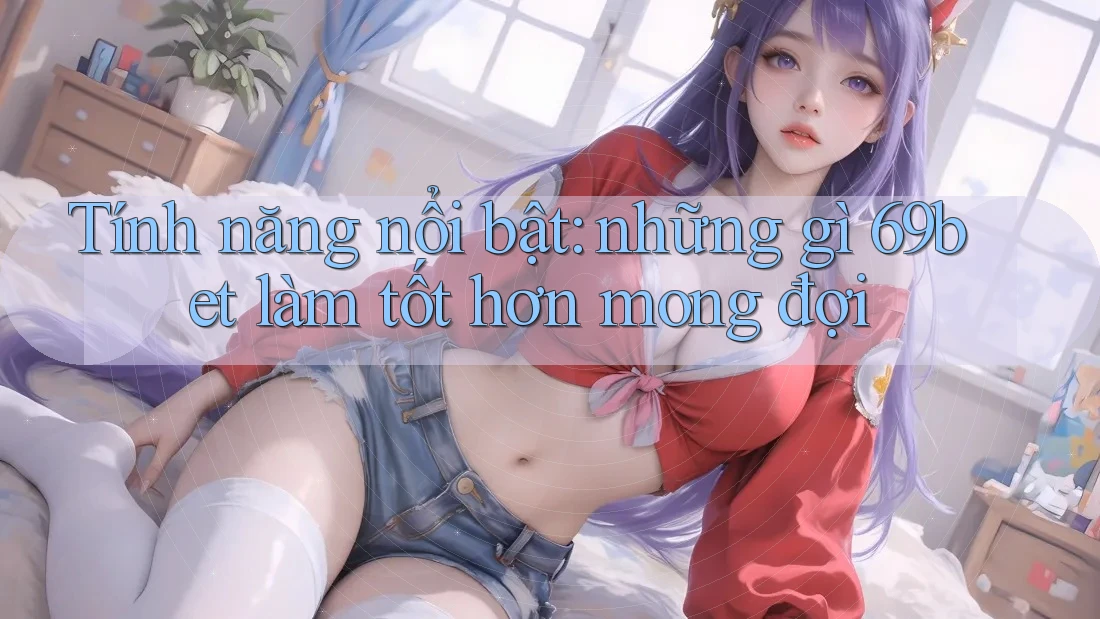 Tính năng nổi bật: những gì 69bet làm tốt hơn mong đợi Tính năng nổi bật: những gì 69bet làm tốt hơn mong đợi