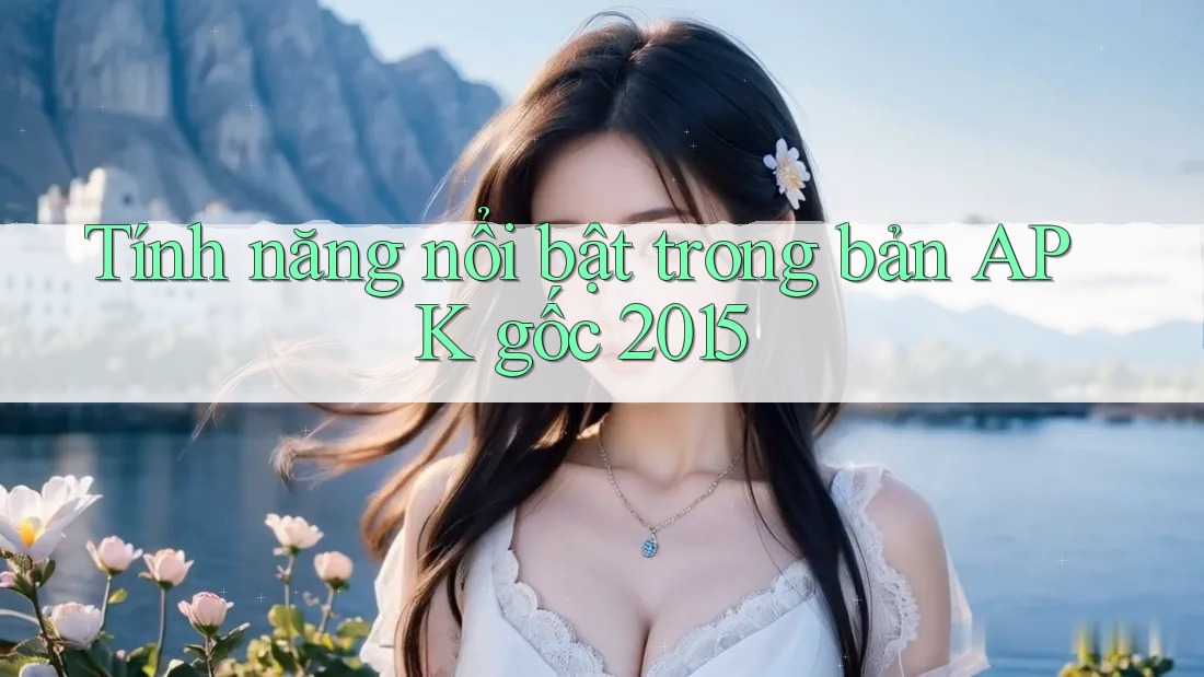Tính năng nổi bật trong bản APK gốc 2015 Tính năng nổi bật trong bản APK gốc 2015