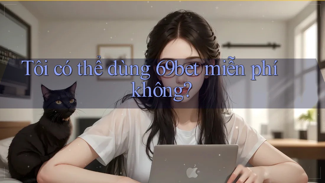 Tôi có thể dùng 69bet miễn phí không? Tôi có thể dùng 69bet miễn phí không?