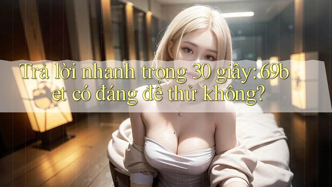 Trả lời nhanh trong 30 giây: 69bet có đáng để thử không? Trả lời nhanh trong 30 giây: 69bet có đáng để thử không?