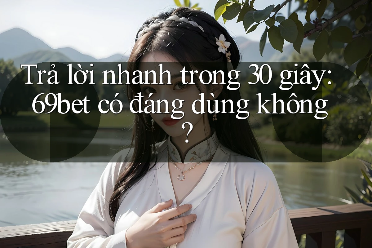 Trả lời nhanh trong 30 giây: 69bet có đáng dùng không? Trả lời nhanh trong 30 giây: 69bet có đáng dùng không?