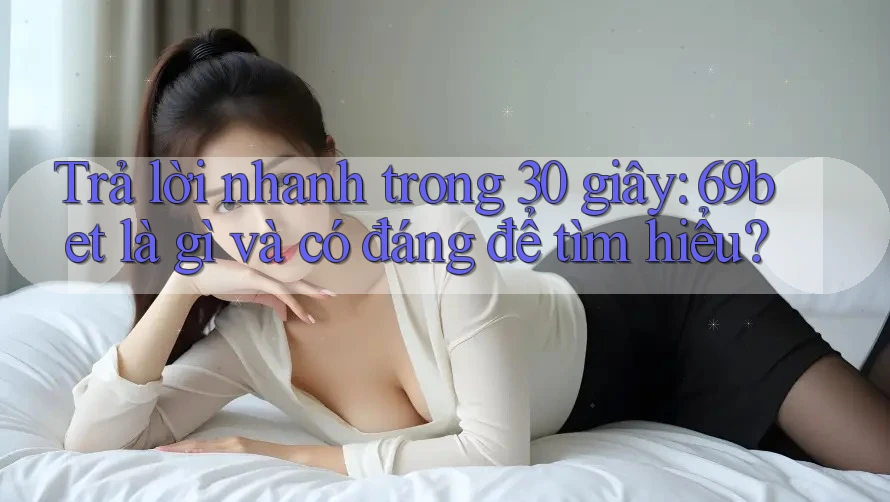 Trả lời nhanh trong 30 giây: 69bet là gì và có đáng để tìm hiểu? Trả lời nhanh trong 30 giây: 69bet là gì và có đáng để tìm hiểu?