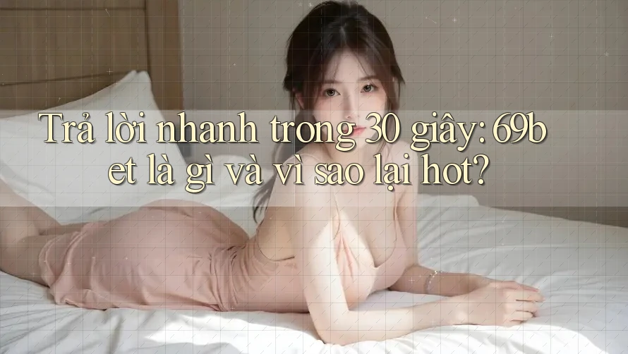 Trả lời nhanh trong 30 giây: 69bet là gì và vì sao lại hot?
