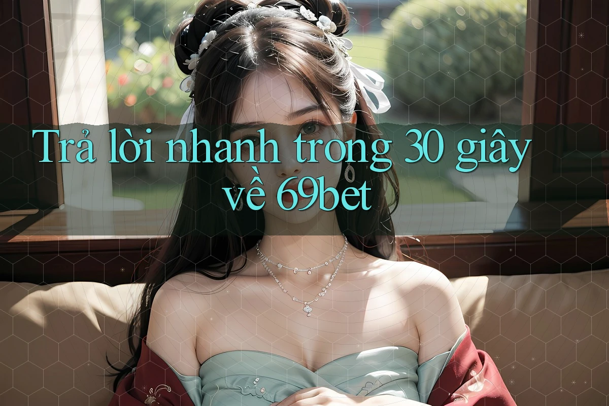 Trả lời nhanh trong 30 giây về 69bet Trả lời nhanh trong 30 giây về 69bet