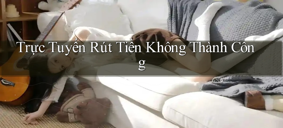 Trực tuyến Rút tiền không thành công
